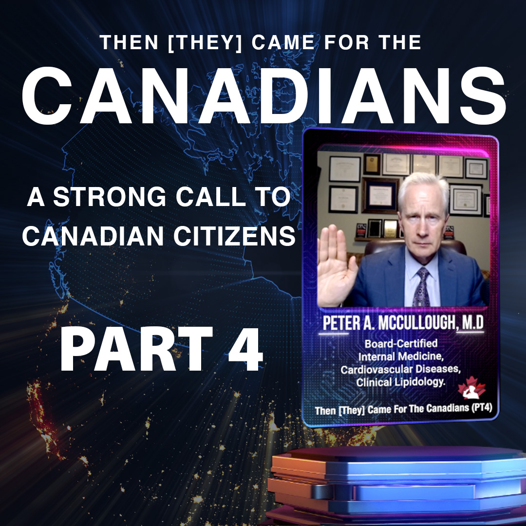 Dr. Peter A. McCullough, M.D – Then [They] Came for the Canadians – Part 4